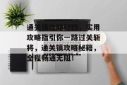 通关镇攻略秘籍，实用攻略指引你一路过关斩将，通关镇攻略秘籍，全程畅通无阻！
