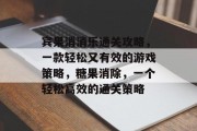 宾果消消乐通关攻略,一款轻松又有效的游戏策略,糖果消除,一个轻松高效的通关策略