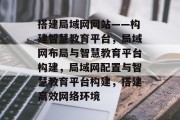 搭建局域网网站——构建智慧教育平台，局域网布局与智慧教育平台构建，局域网配置与智慧教育平台构建，搭建高效网络环境
