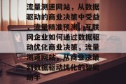 流量测速网站,从数据驱动的商业决策中受益,流量精准预测,互联网企业如何通过数据驱动优化商业决策,流量测速网站,从商业决策到数据驱动优化的智能助手 流量测速网站,从数据驱动的商业决策中受益,流量精准预测,互联网企业如何通过数据驱动优化商业决策,流量测速网站,从商业决策到数据驱动优化的智能助手