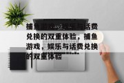 捕鱼游戏，娱乐与话费兑换的双重体验，捕鱼游戏，娱乐与话费兑换的双重体验
