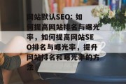 网站默认SEO: 如何提高网站排名与曝光率，如何提高网站SEO排名与曝光率，提升网站排名和曝光率的方法