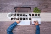 云流量网站，互联网时代的流量新引擎