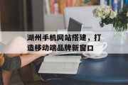 湖州手机网站搭建，打造移动端品牌新窗口