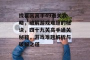 找茬高高手49通关攻略，破解游戏难题的秘诀，四十九关高手通关秘籍，游戏难题解析与破解之道