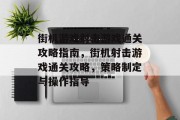 街机游戏射击游戏通关攻略指南,街机射击游戏通关攻略,策略制定与操作指导