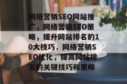 网络营销SEO网站推广，网络营销SEO策略，提升网站排名的10大技巧，网络营销SEO优化，提高网站排名的关键技巧和策略