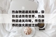 热血物语通关攻略,带你走进传奇世界,热血物语通关攻略,传奇世界的强大震撼之旅
