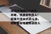 水排序拼图665通关攻略,快速击败敌人!超强力流水式战斗法,破解神秘难题挑战敌人 水排序拼图665通关攻略,快速击败敌人!超强力流水式战斗法,破解神秘难题挑战敌人
