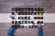 街头霸王不费血通关攻略，破晓破夜的勇士之路，街头霸王，破晓破夜勇者之路攻略，策略搭配带你一飞冲天！
