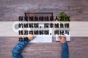 探索捕鱼赚钱真人游戏的破解版，探索捕鱼赚钱游戏破解版，揭秘与攻略