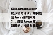 搭建JAVa邮箱网站的步骤与建议，如何搭建Javas邮箱网站？，搭建JAvas邮箱网站，步骤与建议