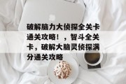 破解脑力大侦探全关卡通关攻略!,智斗全关卡,破解大脑灵侦探满分通关攻略