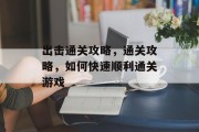 出击通关攻略，通关攻略，如何快速顺利通关游戏