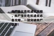 丧尸生化危机通关攻略，丧尸生化危机通关必备攻略，一键突破丧尸阴影！