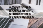 关于QQ游戏3D捕鱼达人辅助工具的探讨,探讨QQ游戏3D捕鱼达人辅助工具的使用与影响 关于QQ游戏3D捕鱼达人辅助工具的探讨,探讨QQ游戏3D捕鱼达人辅助工具的使用与影响