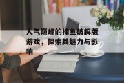 人气巅峰的捕鱼破解版游戏，探索其魅力与影响