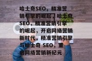 哈士奇SEO，精准营销引擎的崛起，哈士奇SEO，精准营销引擎的崛起，开启网络营销新时代，精准营销引擎与哈士奇 SEO，重启网络营销新纪元