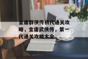 金庸群侠传初代通关攻略，金庸武侠传，第一代通关攻略大全