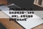 战神3通关攻略——让你的游戏之路一飞冲天，战神3，全程攻略带你玩转游戏人生