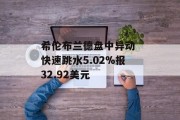 希伦布兰德盘中异动 快速跳水5.02%报32.92美元