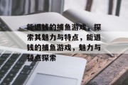 能退钱的捕鱼游戏，探索其魅力与特点，能退钱的捕鱼游戏，魅力与特点探索