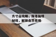 方寸山攻略，探寻仙境秘境，解锁自然奇观