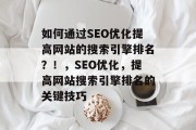 如何通过SEO优化提高网站的搜索引擎排名？！，SEO优化，提高网站搜索引擎排名的关键技巧