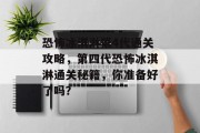 恐怖冰淇淋第4代通关攻略，第四代恐怖冰淇淋通关秘籍，你准备好了吗？