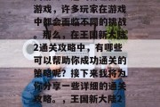 王国新大陆2是一款以西游为主题的角色扮演游戏，许多玩家在游戏中都会面临不同的挑战。那么，在王国新大陆2通关攻略中，有哪些可以帮助你成功通关的策略呢？接下来我将为你分享一些详细的通关攻略。，王国新大陆2通关攻略，成功攻略全攻略汇总
