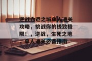 逆战命运之城单人通关攻略，挑战你的极致极限！，逆战，生死之地，单人通关必备指南