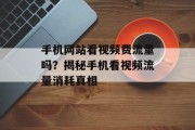 手机网站看视频费流量吗？揭秘手机看视频流量消耗真相