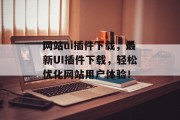 网站ui插件下载，最新UI插件下载，轻松优化网站用户体验！