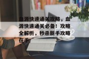 血源快速通关攻略，血源快速通关必备！攻略全解析，秒杀新手攻略在手