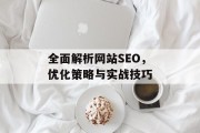 全面解析网站SEO，优化策略与实战技巧