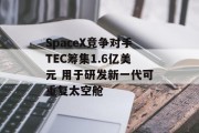 SpaceX竞争对手TEC筹集1.6亿美元 用于研发新一代可重复太空舱