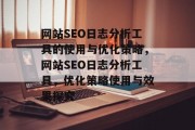网站SEO日志分析工具的使用与优化策略，网站SEO日志分析工具，优化策略使用与效果探究