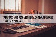 英雄联盟技能无法返回游戏_为什么英雄联盟技能按了没反应