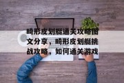 畸形皮划艇通关攻略图文分享,畸形皮划艇挑战攻略,如何通关游戏