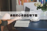 勇敢的心手游在哪下载 勇敢的心手游在哪下载