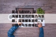 莫w 1点VIP，深海捕鱼游戏的魅力与乐趣，深海捕鱼游戏，VIP魅力与乐趣体验