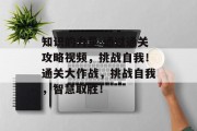 知识的力量 通过通关攻略视频,挑战自我!通关大作战,挑战自我,智慧取胜!