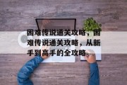 困难传说通关攻略,困难传说通关攻略,从新手到高手的全攻略