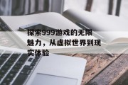 探索999游戏的无限魅力，从虚拟世界到现实体验