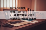 terraria通关攻略，terraria，通关攻略大公开！一键通关秘籍等你来拿！