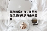 揭秘网络时代，目前网站流量的现状与未来趋势