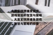 大赢家棋牌捕鱼游戏,游戏背后的智慧与策略,大赢家棋牌捕鱼游戏,智慧与策略的较量 大赢家棋牌捕鱼游戏,游戏背后的智慧与策略,大赢家棋牌捕鱼游戏,智慧与策略的较量