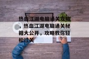 热血江湖电脑通关攻略,热血江湖电脑通关秘籍大公开,攻略教你轻松过关