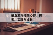 捕鱼游戏拓展心得，探索、实践与成长