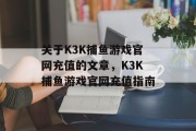 关于K3K捕鱼游戏官网充值的文章,K3K捕鱼游戏官网充值指南 关于K3K捕鱼游戏官网充值的文章,K3K捕鱼游戏官网充值指南